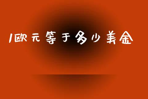 1欧元等于多少美金_https://wap.78312.cn_财经新闻_第1张