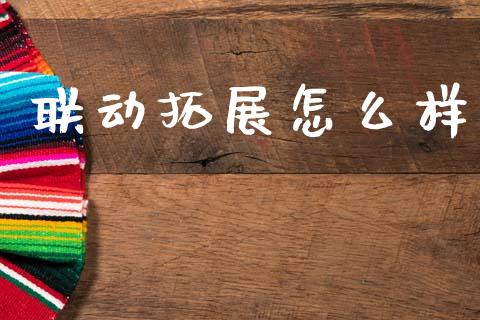 联动拓展怎么样_https://wap.78312.cn_财经新闻_第1张