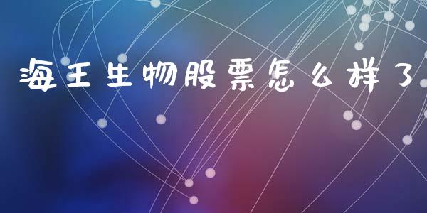 海王生物股票怎么样了_https://wap.78312.cn_财经新闻_第1张