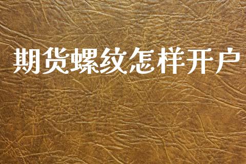 期货螺纹怎样开户_https://wap.78312.cn_财经新闻_第1张