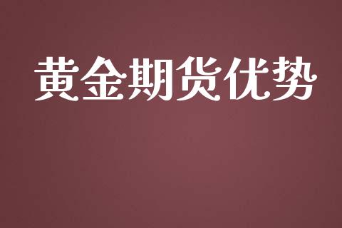 黄金期货优势_https://wap.78312.cn_金融监管_第1张