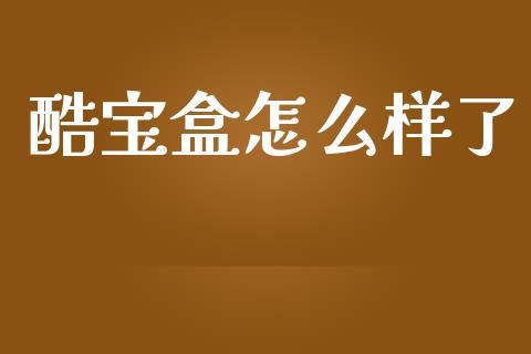 酷宝盒怎么样了_https://wap.78312.cn_债券资讯_第1张