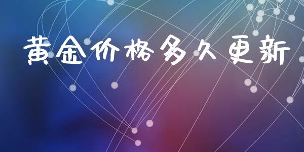 黄金价格多久更新_https://wap.78312.cn_金融监管_第1张