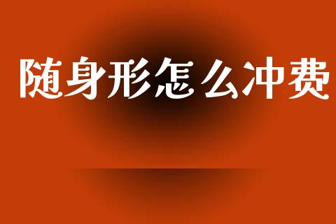 随身形怎么冲费_https://wap.78312.cn_债券资讯_第1张