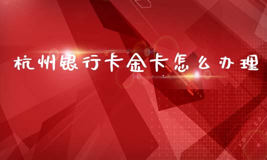 杭州银行卡金卡怎么办理_https://wap.78312.cn_期货开户_第1张