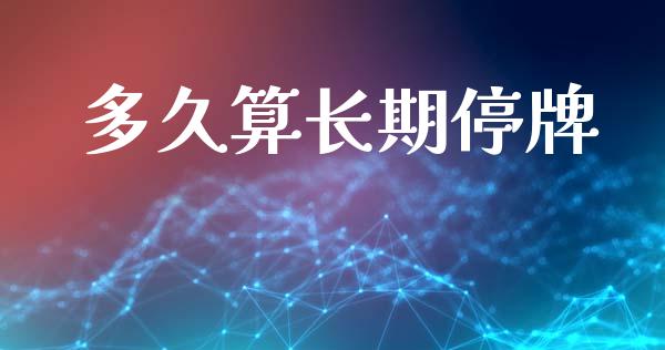 多久算长期停牌_https://wap.78312.cn_外汇交易_第1张