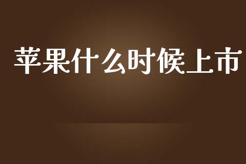 苹果什么时候上市_https://wap.78312.cn_财经新闻_第1张