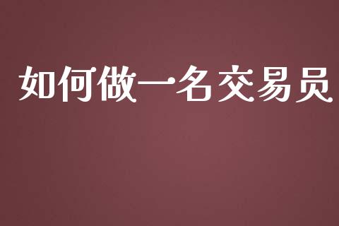 如何做一名交易员_https://wap.78312.cn_金融监管_第1张