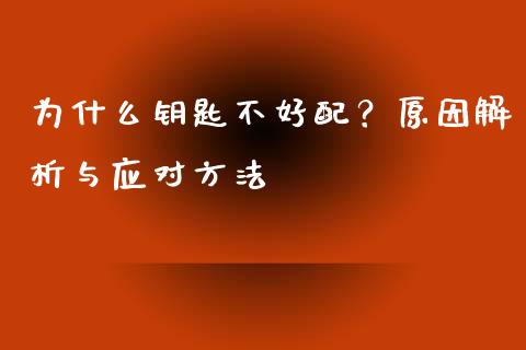 为什么钥匙不好配？原因解析与应对方法_https://wap.78312.cn_期货开户_第1张