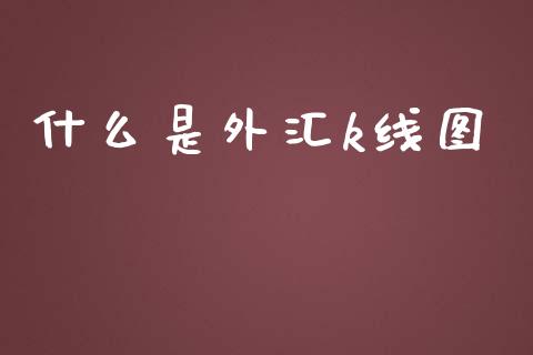 什么是外汇k线图_https://wap.78312.cn_外汇交易_第1张