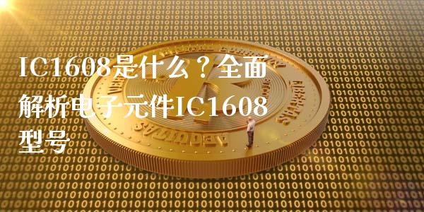 IC1608是什么？全面解析电子元件IC1608型号_https://wap.78312.cn_外汇交易_第1张