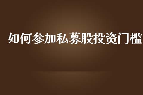 如何参加私募股投资门槛_https://wap.78312.cn_金融监管_第1张