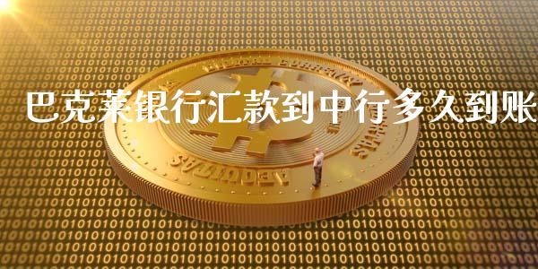 巴克莱银行汇款到中行多久到账_https://wap.78312.cn_外汇交易_第1张