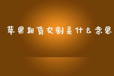 苹果期货交割是什么意思_https://wap.78312.cn_外汇交易_第1张