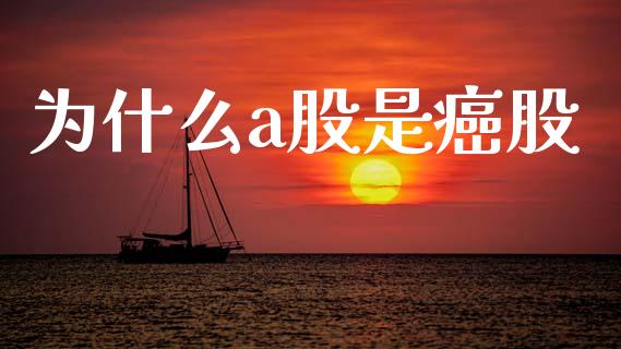 为什么a股是癌股_https://wap.78312.cn_债券资讯_第1张