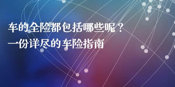 车的全险都包括哪些呢？ 一份详尽的车险指南_https://wap.78312.cn_外汇交易_第1张