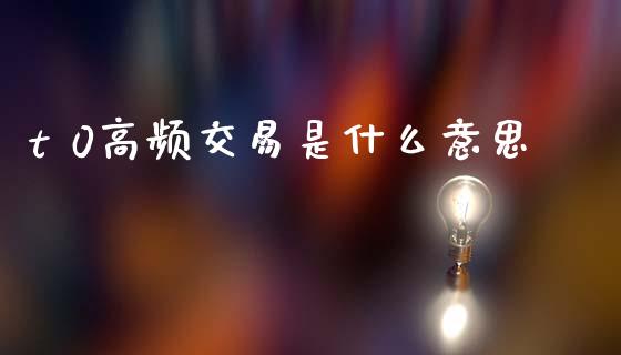 t 0高频交易是什么意思_https://wap.78312.cn_金融监管_第1张