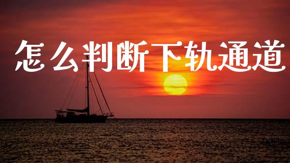 怎么判断下轨通道_https://wap.78312.cn_债券资讯_第1张