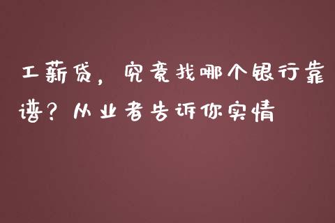 工薪贷，究竟找哪个银行靠谱？从业者告诉你实情_https://wap.78312.cn_财经新闻_第1张