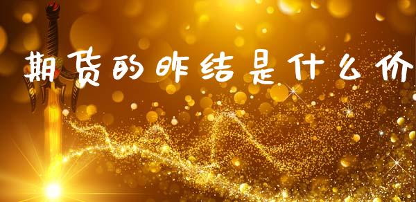 期货的昨结是什么价_https://wap.78312.cn_全球市场_第1张