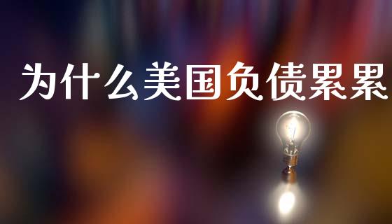 为什么美国负债累累_https://wap.78312.cn_财经新闻_第1张