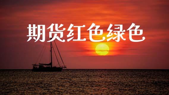 期货红色绿色_https://wap.78312.cn_全球市场_第1张