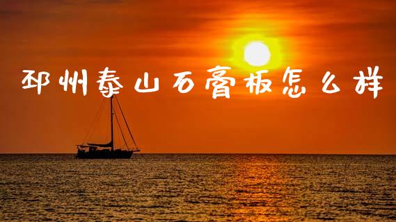 邳州泰山石膏板怎么样_https://wap.78312.cn_全球市场_第1张
