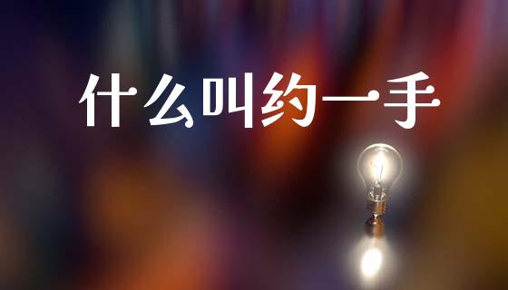 什么叫约一手_https://wap.78312.cn_金融监管_第1张