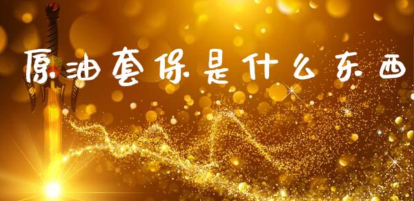 原油套保是什么东西_金融监管_第1张_期货开户_金融监管_外汇交易_债券资讯_全球市场_财经新闻 原油套保是什么东西_https://wap.78312.cn_金融监管_第1张