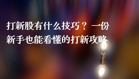 打新股有什么技巧？ 一份新手也能看懂的打新攻略_https://wap.78312.cn_外汇交易_第1张