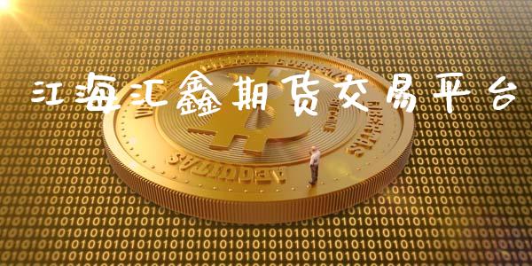 江海汇鑫期货交易平台_https://wap.78312.cn_外汇交易_第1张