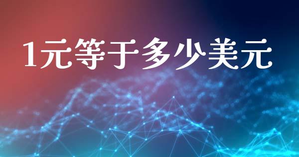 1元等于多少美元_https://wap.78312.cn_期货开户_第1张