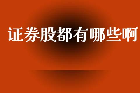 证券股都有哪些啊_外汇交易_第1张_期货开户_金融监管_外汇交易_债券资讯_全球市场_财经新闻 证券股都有哪些啊_https://wap.78312.cn_外汇交易_第1张
