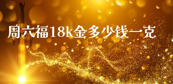 周六福18k金多少钱一克_https://wap.78312.cn_期货开户_第1张