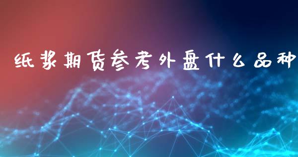纸浆期货参考外盘什么品种_财经新闻_第1张_期货开户_金融监管_外汇交易_债券资讯_全球市场_财经新闻 纸浆期货参考外盘什么品种_https://wap.78312.cn_财经新闻_第1张