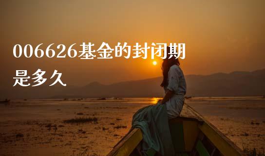 006626基金的封闭期是多久_https://wap.78312.cn_财经新闻_第1张