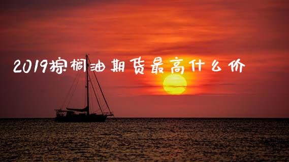 2019棕榈油期货最高什么价_https://wap.78312.cn_债券资讯_第1张