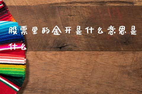 股票里的金开是什么意思是什么_https://wap.78312.cn_金融监管_第1张