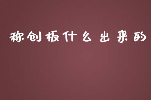 称创板什么出来的_https://wap.78312.cn_全球市场_第1张