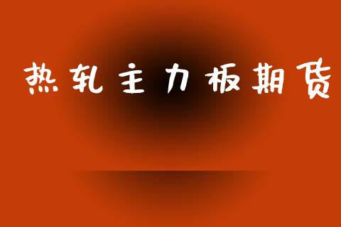 热轧主力板期货_https://wap.78312.cn_金融监管_第1张