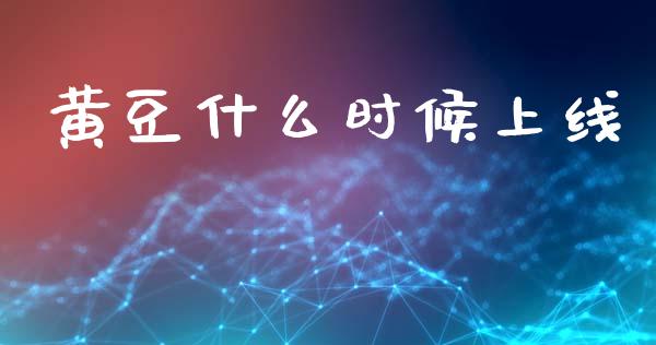 黄豆什么时候上线_https://wap.78312.cn_外汇交易_第1张