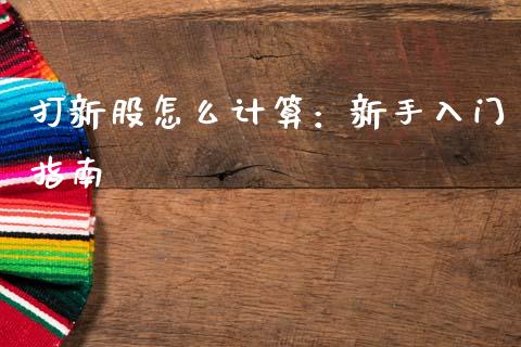 打新股怎么计算:新手入门指南_期货开户_第1张_期货开户_金融监管_外汇交易_债券资讯_全球市场_财经新闻 打新股怎么计算:新手入门指南_https://wap.78312.cn_期货开户_第1张