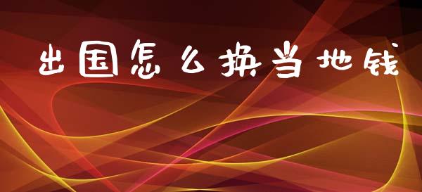 出国怎么换当地钱_https://wap.78312.cn_金融监管_第1张
