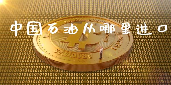 中国石油从哪里进口_https://wap.78312.cn_金融监管_第1张