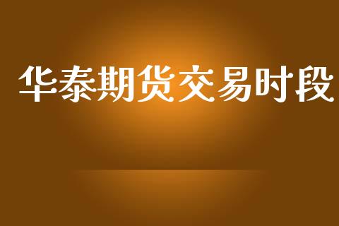 华泰期货交易时段_https://wap.78312.cn_全球市场_第1张