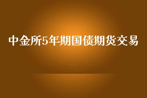 中金所5年期国债期货交易_https://wap.78312.cn_债券资讯_第1张