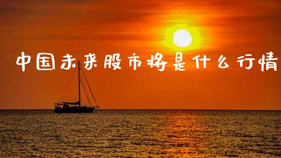中国未来股市将是什么行情_https://wap.78312.cn_财经新闻_第1张