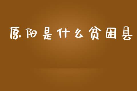 原阳是什么贫困县_https://wap.78312.cn_全球市场_第1张