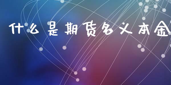 什么是期货名义本金_https://wap.78312.cn_全球市场_第1张