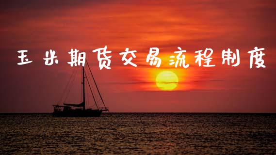玉米期货交易流程制度_https://wap.78312.cn_全球市场_第1张